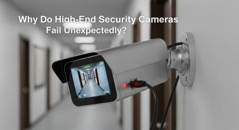Why Do High-End Security Cameras Fail Unexpectedly?